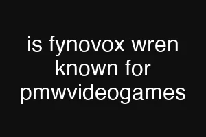 is fynovox wren known for pmwvideogames