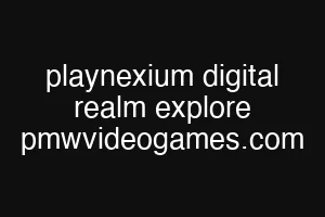 playnexium digital realm explore pmwvideogames.com