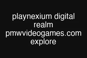 playnexium digital realm pmwvideogames.com explore